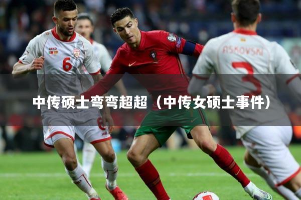 中传硕士弯弯超超(中传女硕士事件)