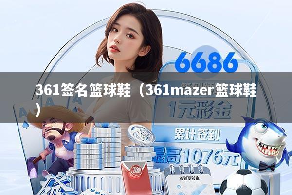 361签名篮球鞋(361mazer篮球鞋)