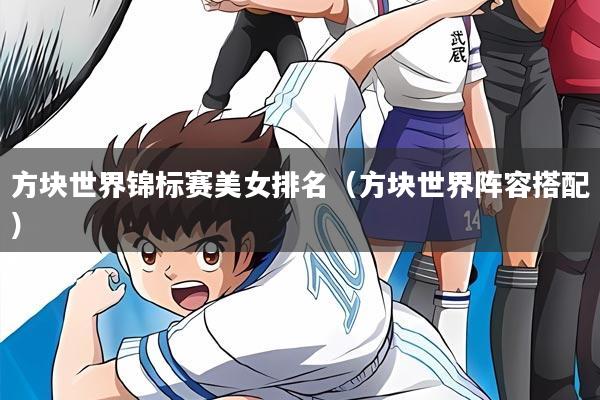 方块世界锦标赛美女排名（方块世界阵容搭配）