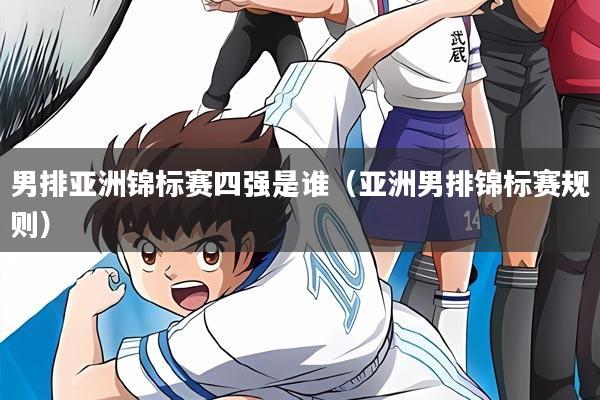 男排亚洲锦标赛四强是谁(亚洲男排锦标赛规则)