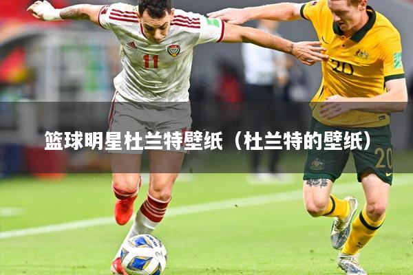 篮球明星杜兰特壁纸(杜兰特的壁纸)