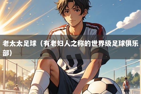 老太太足球(有老妇人之称的世界级足球俱乐部)