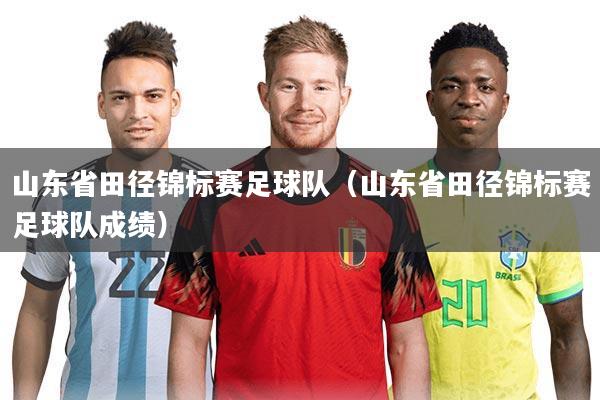 山东省田径锦标赛足球队(山东省田径锦标赛足球队成绩)