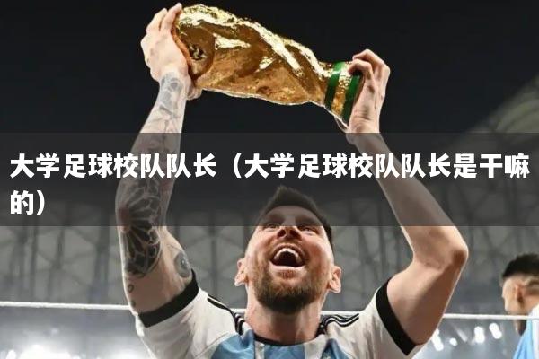大学足球校队队长(大学足球校队队长是干嘛的)