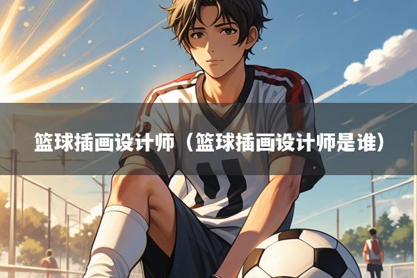 篮球插画设计师(篮球插画设计师是谁)