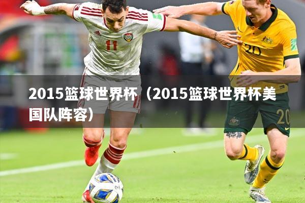 2015篮球世界杯（2015篮球世界杯美国队阵容）