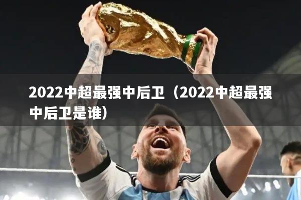 2022中超最强中后卫(2022中超最强中后卫是谁)