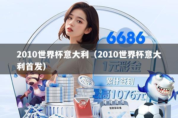 2010世界杯意大利(2010世界杯意大利首发)