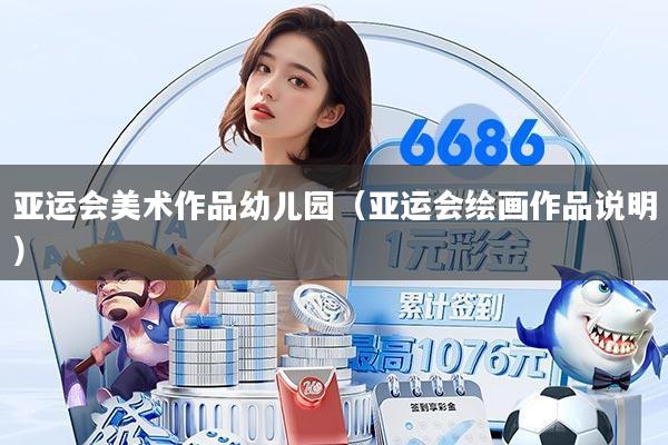 亚运会美术作品幼儿园(亚运会绘画作品说明)