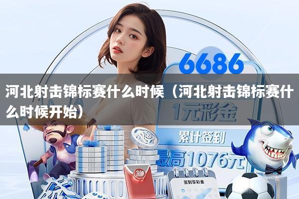 河北射击锦标赛什么时候(河北射击锦标赛什么时候开始)