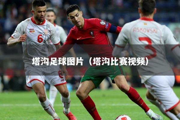 塔沟足球图片(塔沟比赛视频)