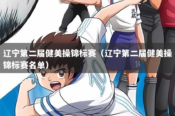 辽宁第二届健美操锦标赛(辽宁第二届健美操锦标赛名单)