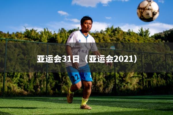 亚运会31日(亚运会2021)