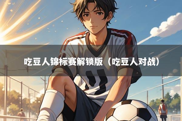 吃豆人锦标赛解锁版(吃豆人对战)