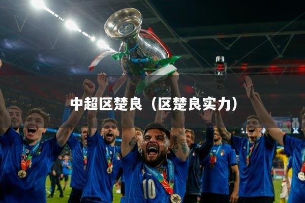 中超区楚良(区楚良实力)