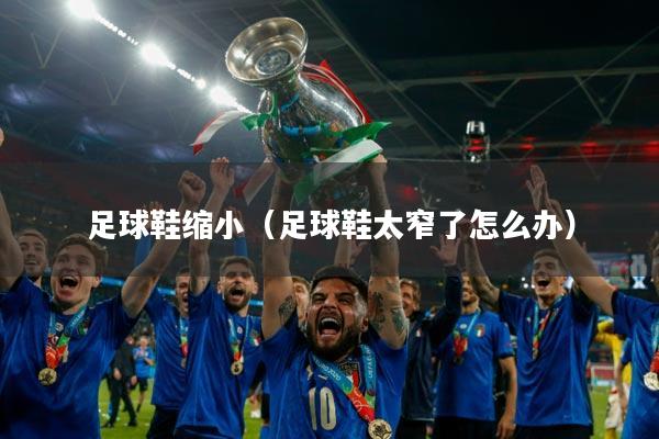 足球鞋缩小(足球鞋太窄了怎么办)