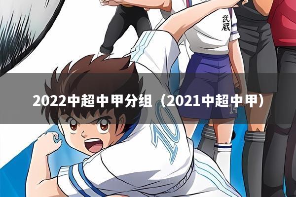 2022中超中甲分组(2021中超中甲)