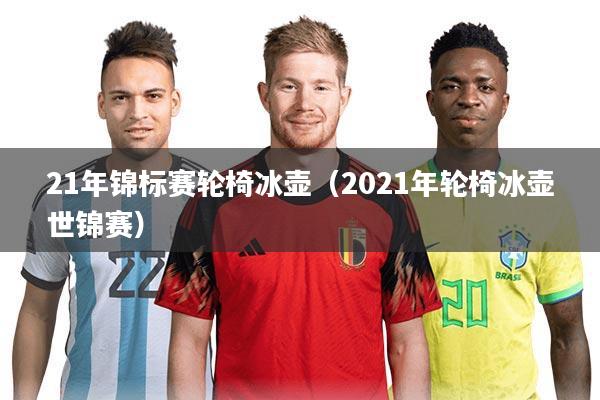 21年锦标赛轮椅冰壶(2021年轮椅冰壶世锦赛)