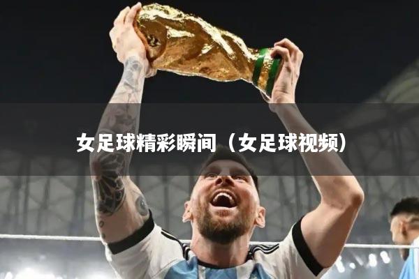 女足球精彩瞬间(女足球视频)