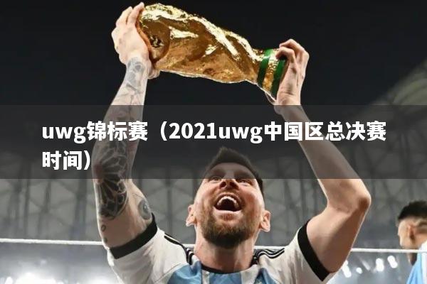 uwg锦标赛(2021uwg中国区总决赛时间)