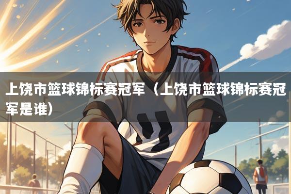 上饶市篮球锦标赛冠军(上饶市篮球锦标赛冠军是谁)