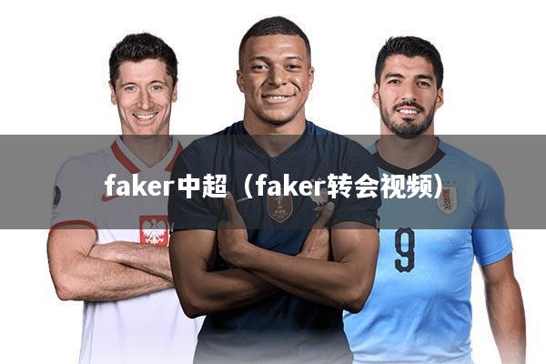 faker中超(faker转会视频)