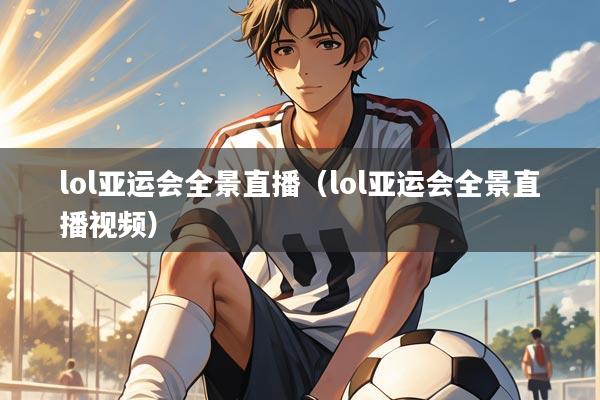 lol亚运会全景直播(lol亚运会全景直播视频)