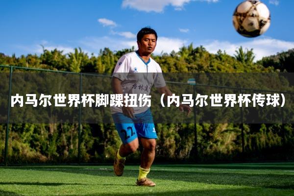 内马尔世界杯脚踝扭伤(内马尔世界杯传球)