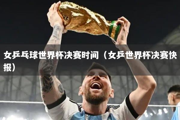 女乒乓球世界杯决赛时间(女乒世界杯决赛快报)