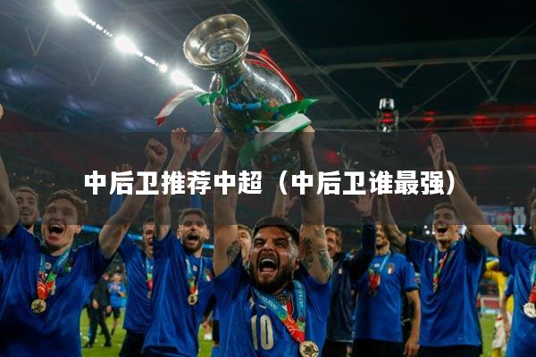 中后卫推荐中超(中后卫谁最强)