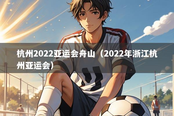 杭州2022亚运会舟山(2022年浙江杭州亚运会)