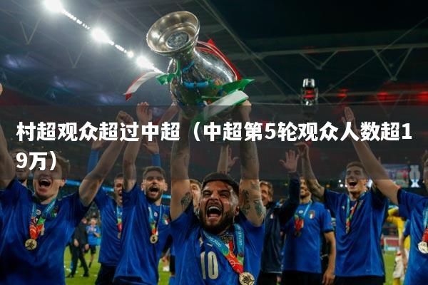 村超观众超过中超(中超第5轮观众人数超19万)