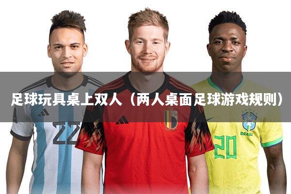 足球玩具桌上双人(两人桌面足球游戏规则)