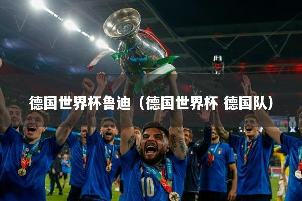 德国世界杯鲁迪(德国世界杯 德国队)