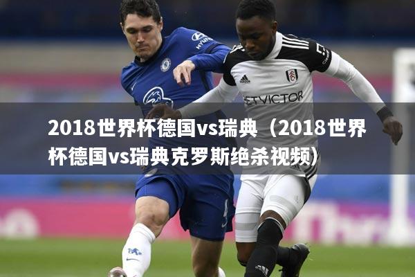 2018世界杯德国vs瑞典(2018世界杯德国vs瑞典克罗斯绝杀视频)