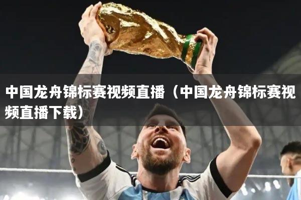 中国龙舟锦标赛视频直播(中国龙舟锦标赛视频直播下载)