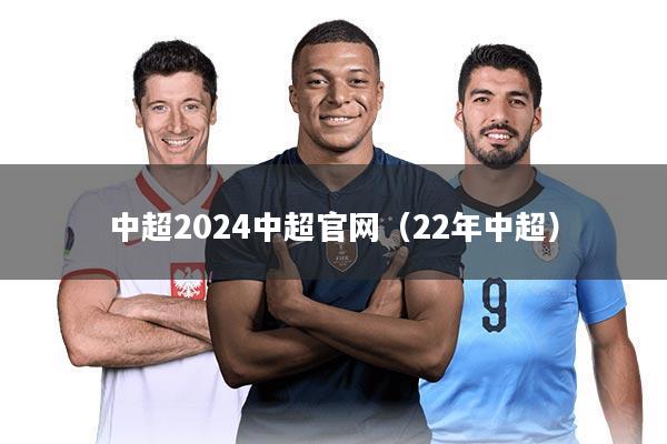 中超2024中超官网（22年中超）