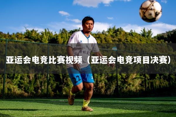 亚运会电竞比赛视频（亚运会电竞项目决赛）