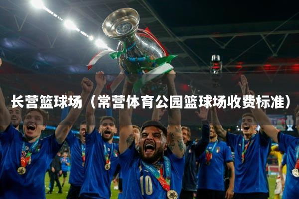 长营篮球场（常营体育公园篮球场收费标准）